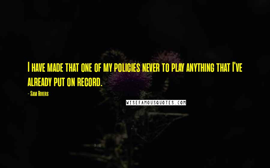 Sam Rivers Quotes: I have made that one of my policies never to play anything that I've already put on record.