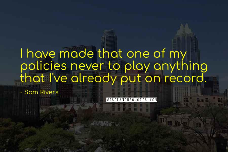 Sam Rivers Quotes: I have made that one of my policies never to play anything that I've already put on record.