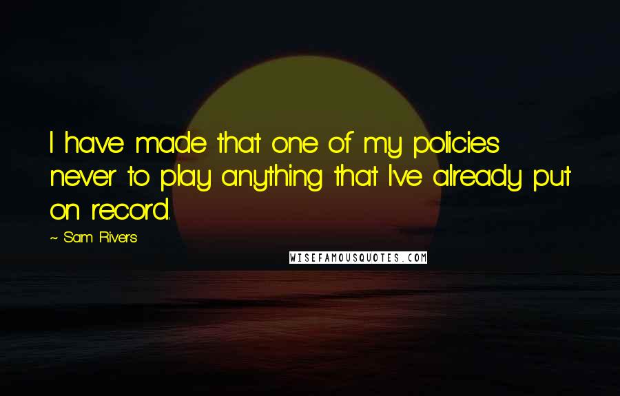 Sam Rivers Quotes: I have made that one of my policies never to play anything that I've already put on record.