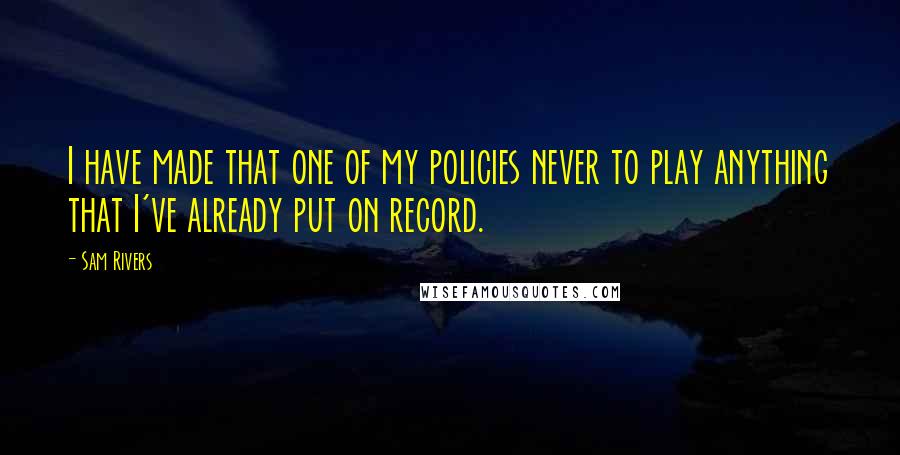 Sam Rivers Quotes: I have made that one of my policies never to play anything that I've already put on record.