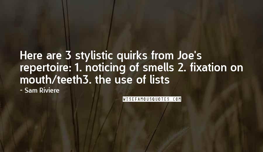 Sam Riviere Quotes: Here are 3 stylistic quirks from Joe's repertoire: 1. noticing of smells 2. fixation on mouth/teeth3. the use of lists