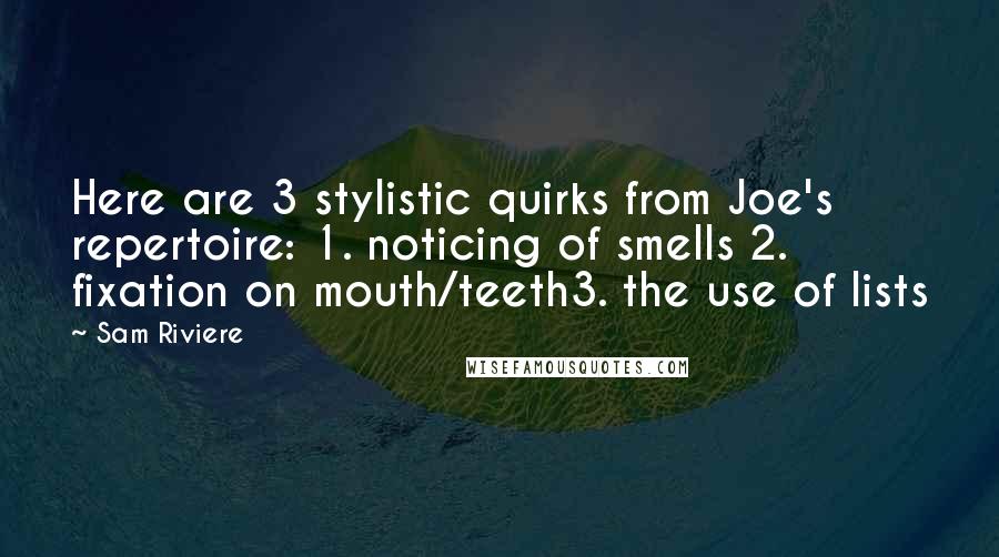 Sam Riviere Quotes: Here are 3 stylistic quirks from Joe's repertoire: 1. noticing of smells 2. fixation on mouth/teeth3. the use of lists
