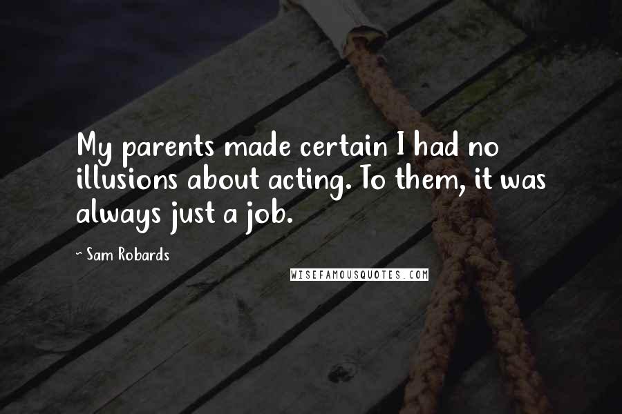 Sam Robards Quotes: My parents made certain I had no illusions about acting. To them, it was always just a job.