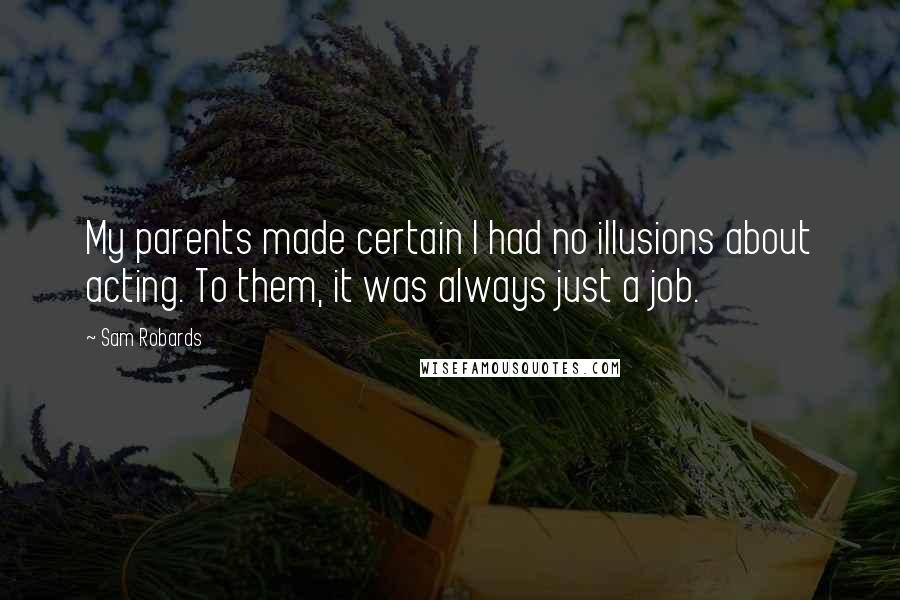Sam Robards Quotes: My parents made certain I had no illusions about acting. To them, it was always just a job.