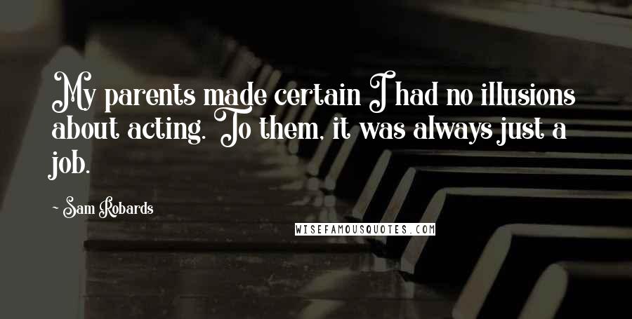 Sam Robards Quotes: My parents made certain I had no illusions about acting. To them, it was always just a job.