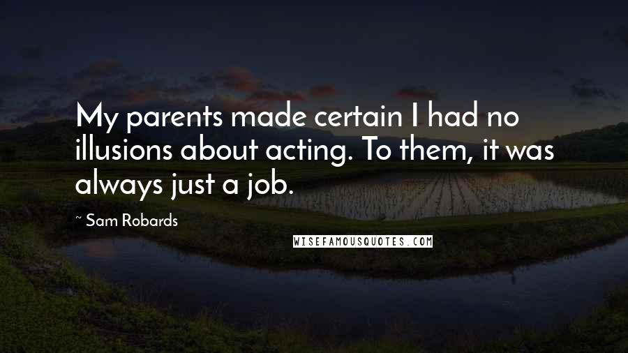 Sam Robards Quotes: My parents made certain I had no illusions about acting. To them, it was always just a job.