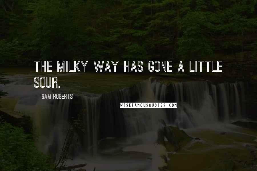 Sam Roberts Quotes: The Milky Way has gone a little sour.