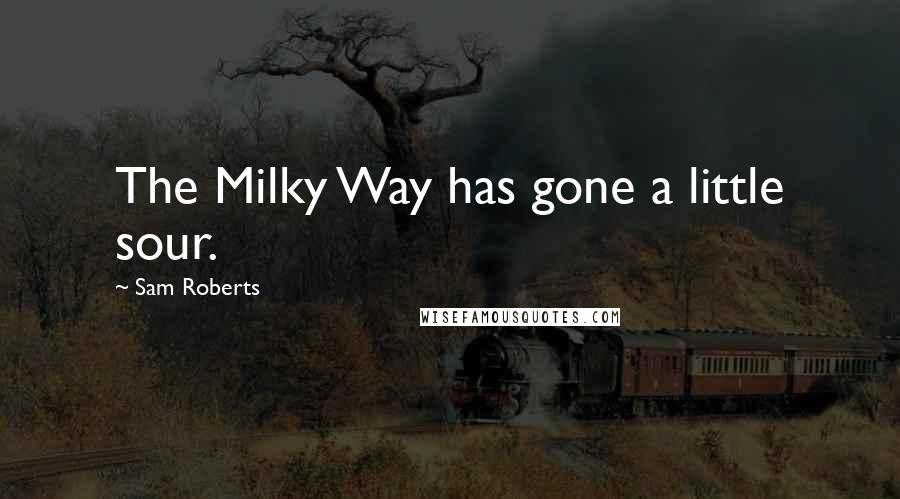 Sam Roberts Quotes: The Milky Way has gone a little sour.