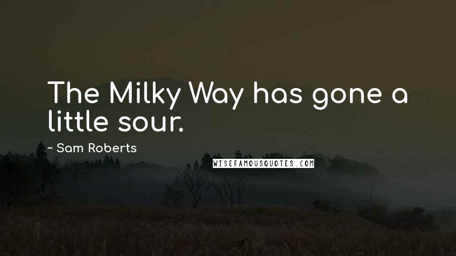 Sam Roberts Quotes: The Milky Way has gone a little sour.