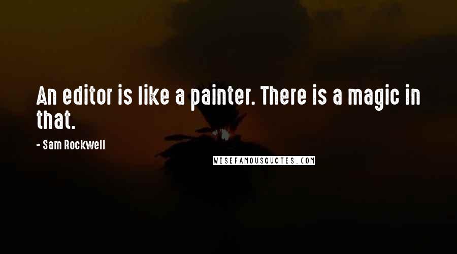 Sam Rockwell Quotes: An editor is like a painter. There is a magic in that.