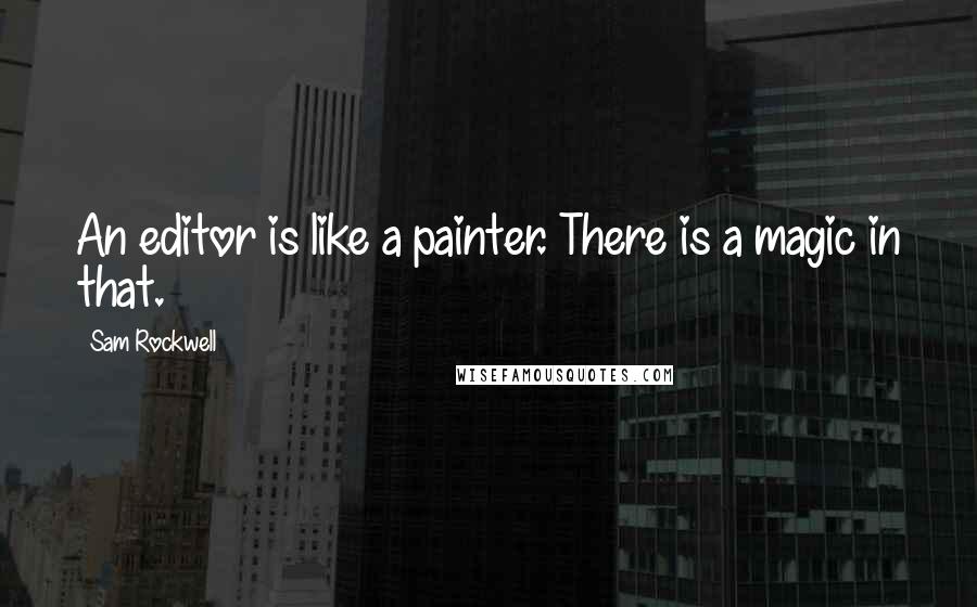 Sam Rockwell Quotes: An editor is like a painter. There is a magic in that.