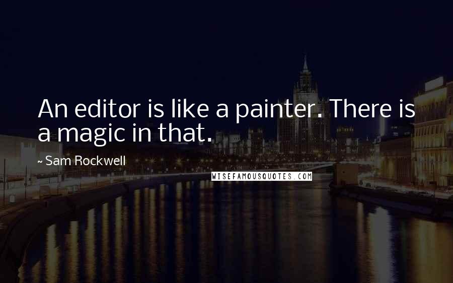 Sam Rockwell Quotes: An editor is like a painter. There is a magic in that.