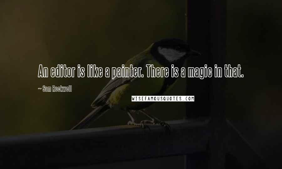 Sam Rockwell Quotes: An editor is like a painter. There is a magic in that.