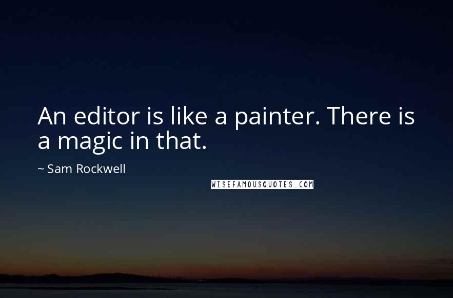 Sam Rockwell Quotes: An editor is like a painter. There is a magic in that.