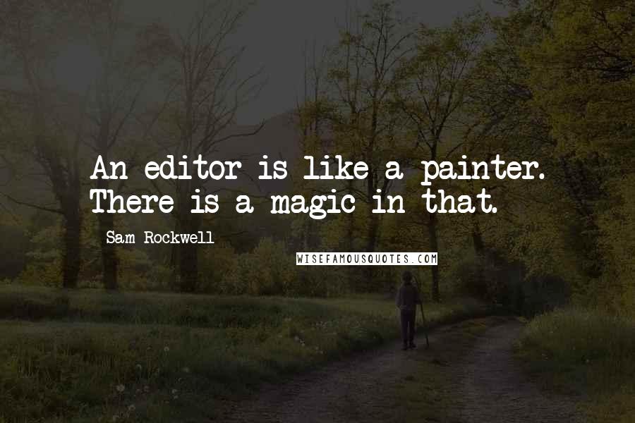 Sam Rockwell Quotes: An editor is like a painter. There is a magic in that.