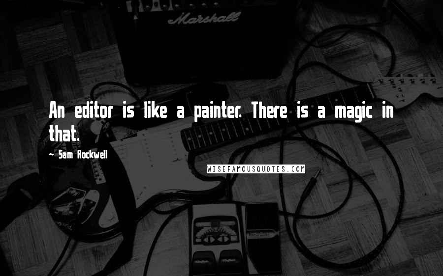 Sam Rockwell Quotes: An editor is like a painter. There is a magic in that.