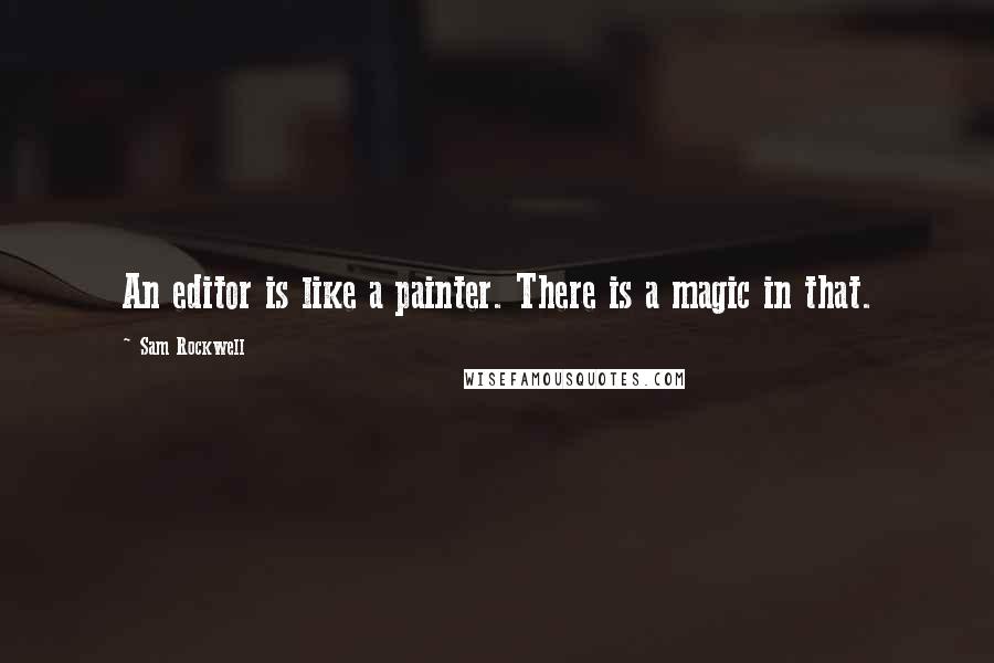 Sam Rockwell Quotes: An editor is like a painter. There is a magic in that.