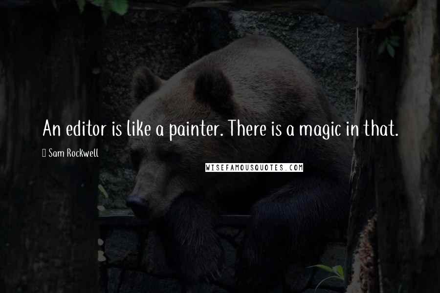 Sam Rockwell Quotes: An editor is like a painter. There is a magic in that.