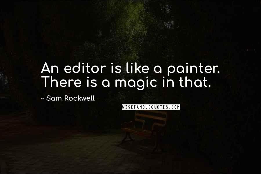 Sam Rockwell Quotes: An editor is like a painter. There is a magic in that.