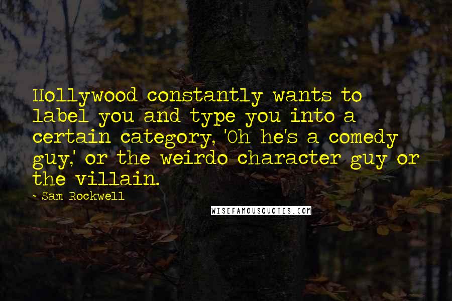 Sam Rockwell Quotes: Hollywood constantly wants to label you and type you into a certain category, 'Oh he's a comedy guy,' or the weirdo character guy or the villain.