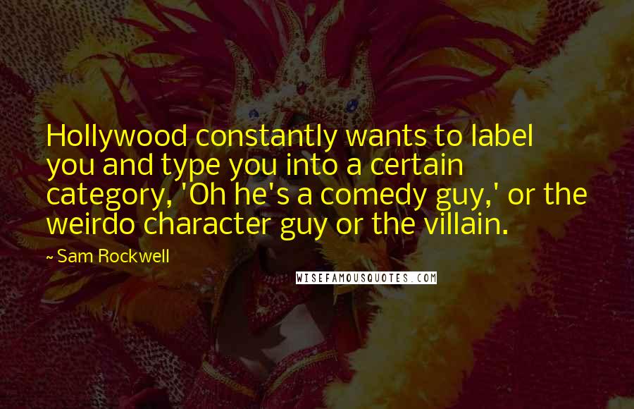 Sam Rockwell Quotes: Hollywood constantly wants to label you and type you into a certain category, 'Oh he's a comedy guy,' or the weirdo character guy or the villain.