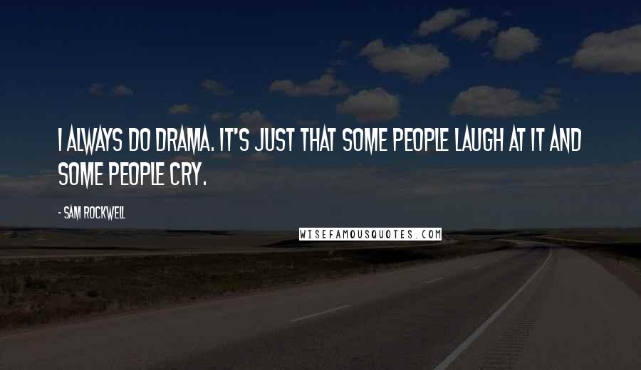 Sam Rockwell Quotes: I always do drama. It's just that some people laugh at it and some people cry.
