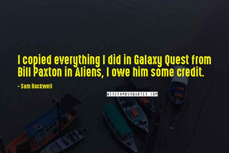 Sam Rockwell Quotes: I copied everything I did in Galaxy Quest from Bill Paxton in Aliens, I owe him some credit.