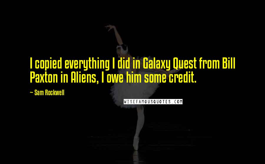 Sam Rockwell Quotes: I copied everything I did in Galaxy Quest from Bill Paxton in Aliens, I owe him some credit.