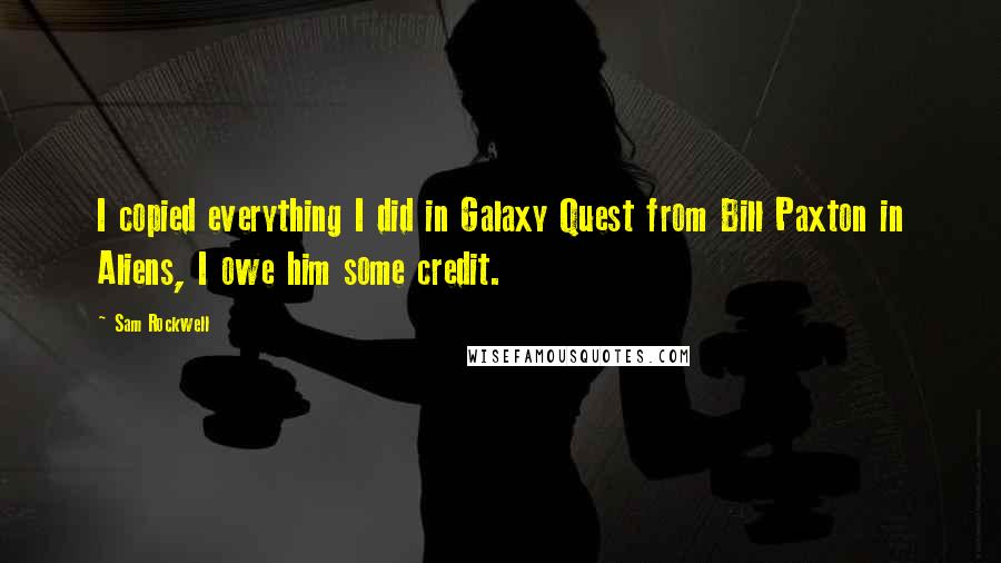 Sam Rockwell Quotes: I copied everything I did in Galaxy Quest from Bill Paxton in Aliens, I owe him some credit.