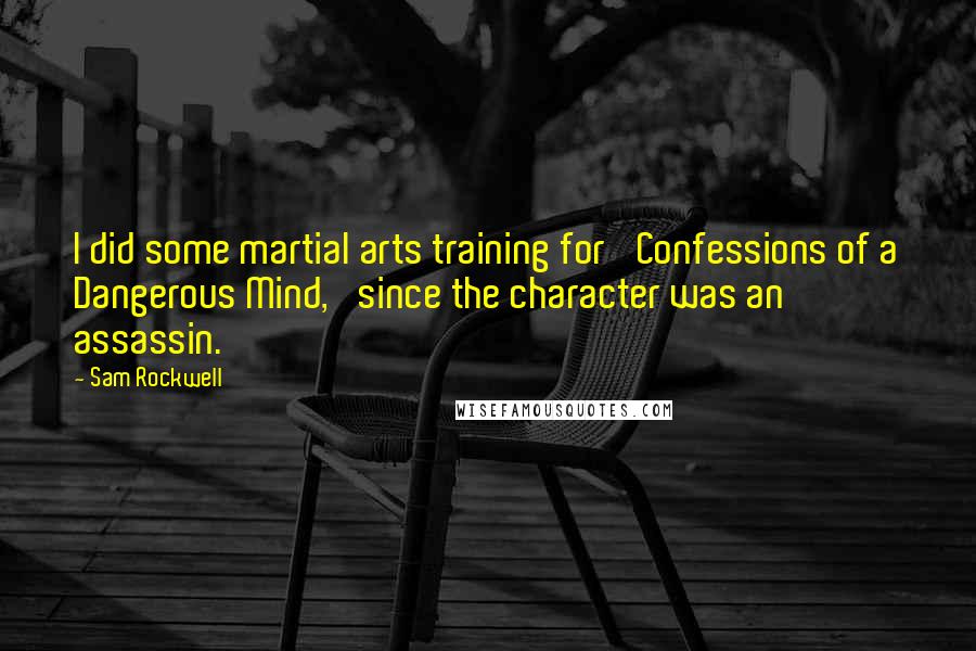 Sam Rockwell Quotes: I did some martial arts training for 'Confessions of a Dangerous Mind,' since the character was an assassin.