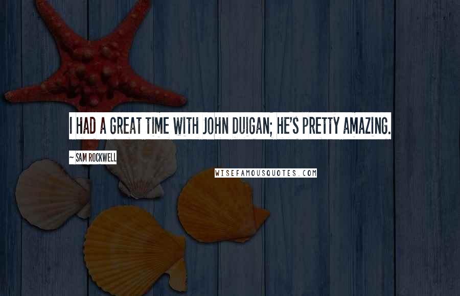 Sam Rockwell Quotes: I had a great time with John Duigan; he's pretty amazing.