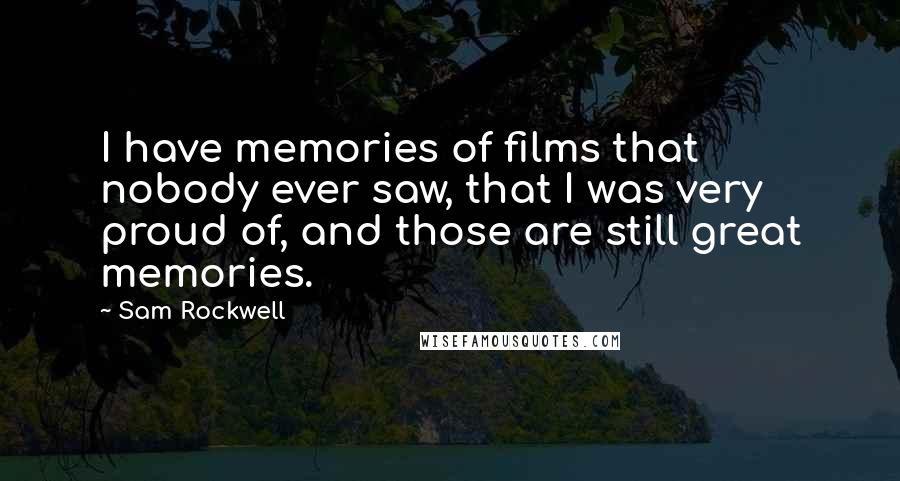 Sam Rockwell Quotes: I have memories of films that nobody ever saw, that I was very proud of, and those are still great memories.
