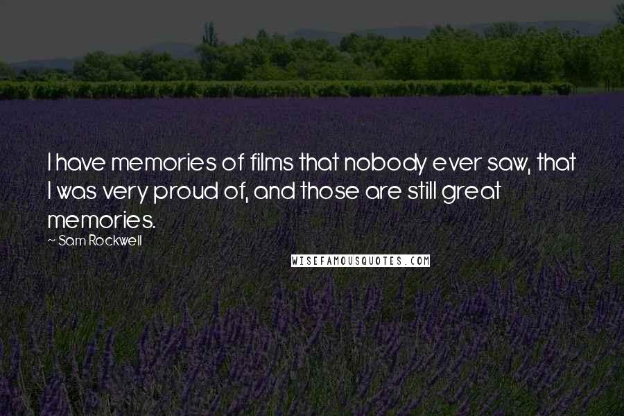 Sam Rockwell Quotes: I have memories of films that nobody ever saw, that I was very proud of, and those are still great memories.