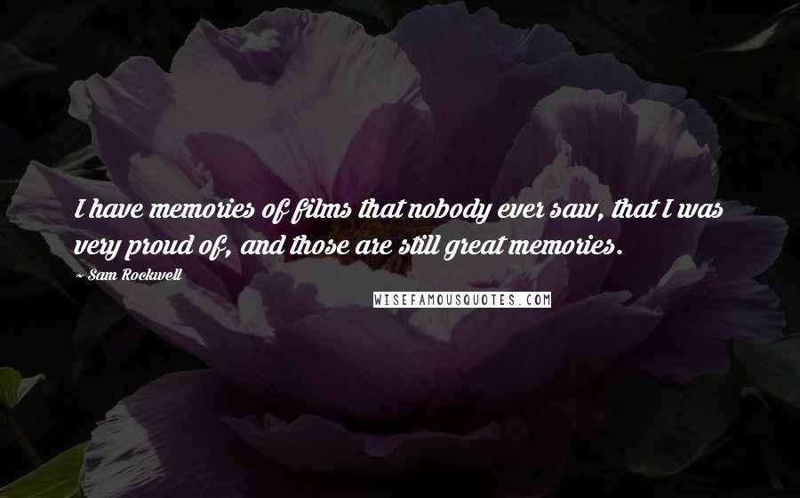 Sam Rockwell Quotes: I have memories of films that nobody ever saw, that I was very proud of, and those are still great memories.