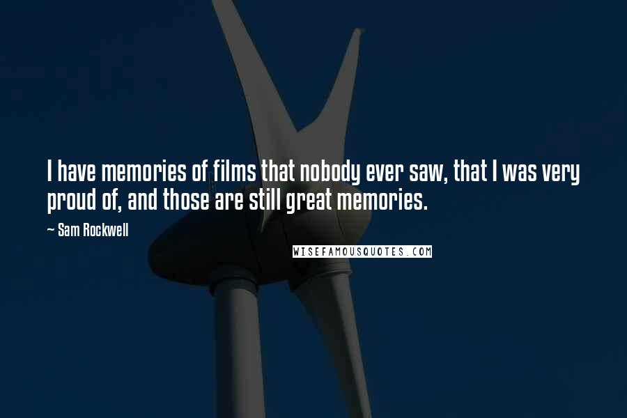 Sam Rockwell Quotes: I have memories of films that nobody ever saw, that I was very proud of, and those are still great memories.
