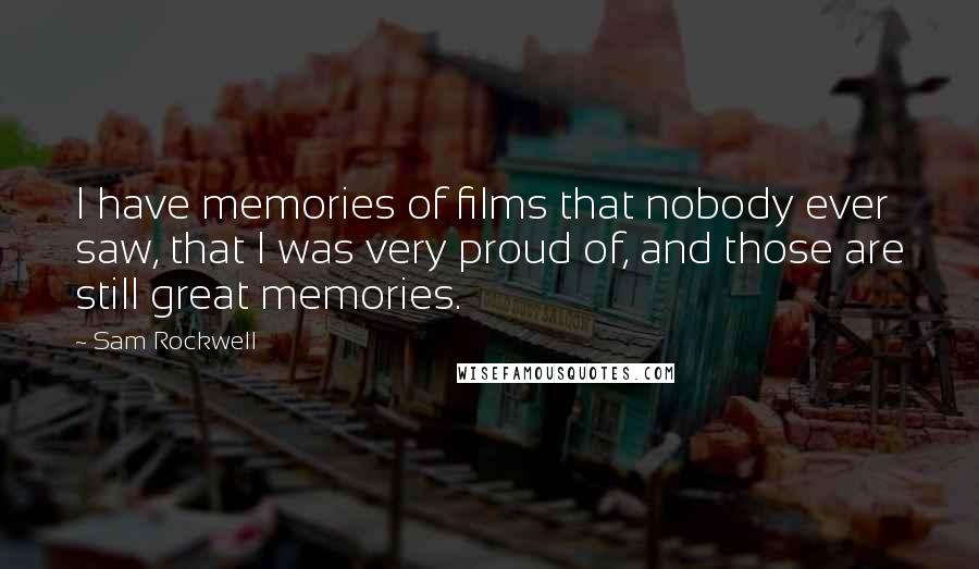 Sam Rockwell Quotes: I have memories of films that nobody ever saw, that I was very proud of, and those are still great memories.