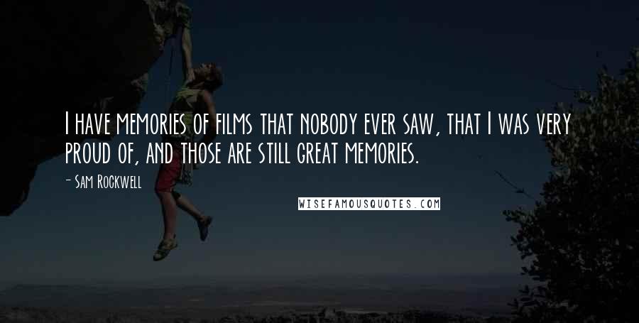 Sam Rockwell Quotes: I have memories of films that nobody ever saw, that I was very proud of, and those are still great memories.