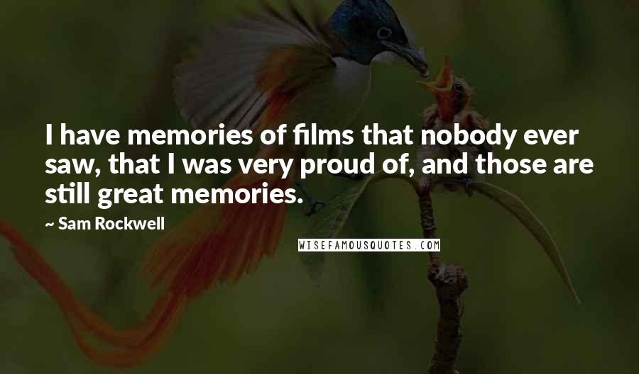 Sam Rockwell Quotes: I have memories of films that nobody ever saw, that I was very proud of, and those are still great memories.