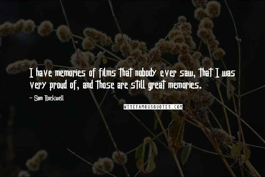 Sam Rockwell Quotes: I have memories of films that nobody ever saw, that I was very proud of, and those are still great memories.