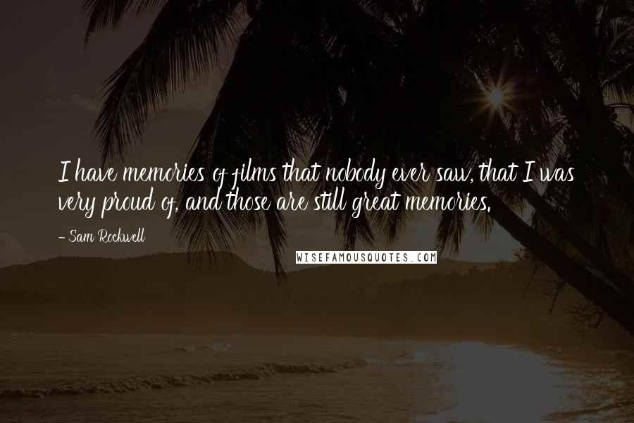 Sam Rockwell Quotes: I have memories of films that nobody ever saw, that I was very proud of, and those are still great memories.