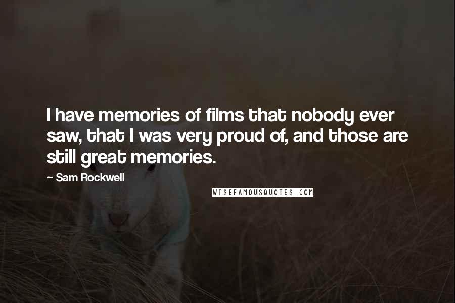 Sam Rockwell Quotes: I have memories of films that nobody ever saw, that I was very proud of, and those are still great memories.