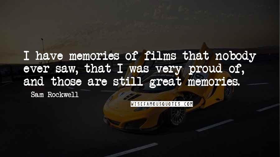 Sam Rockwell Quotes: I have memories of films that nobody ever saw, that I was very proud of, and those are still great memories.