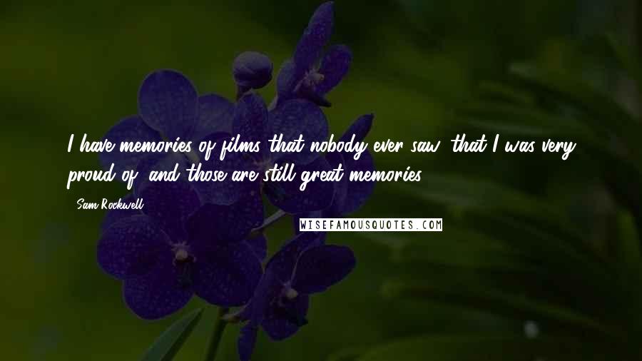Sam Rockwell Quotes: I have memories of films that nobody ever saw, that I was very proud of, and those are still great memories.