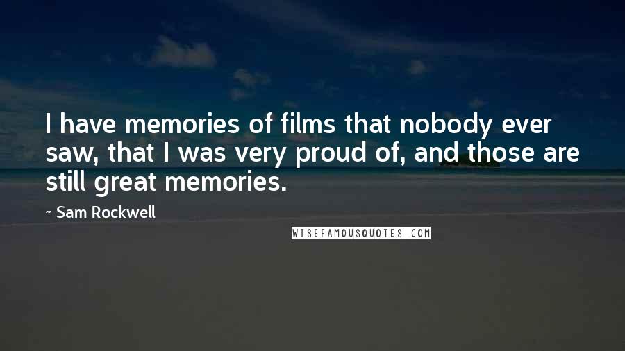 Sam Rockwell Quotes: I have memories of films that nobody ever saw, that I was very proud of, and those are still great memories.