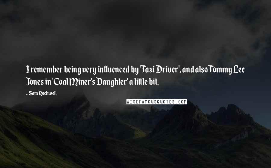 Sam Rockwell Quotes: I remember being very influenced by 'Taxi Driver', and also Tommy Lee Jones in 'Coal Miner's Daughter' a little bit.