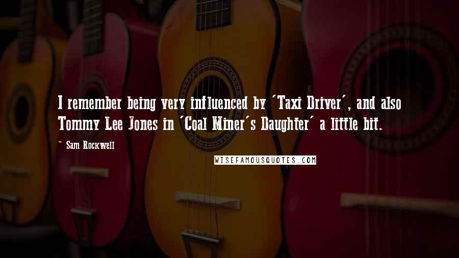 Sam Rockwell Quotes: I remember being very influenced by 'Taxi Driver', and also Tommy Lee Jones in 'Coal Miner's Daughter' a little bit.