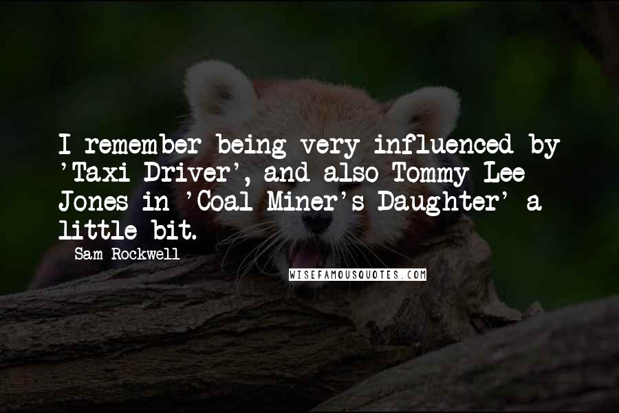 Sam Rockwell Quotes: I remember being very influenced by 'Taxi Driver', and also Tommy Lee Jones in 'Coal Miner's Daughter' a little bit.