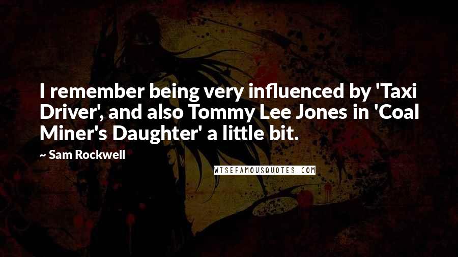 Sam Rockwell Quotes: I remember being very influenced by 'Taxi Driver', and also Tommy Lee Jones in 'Coal Miner's Daughter' a little bit.