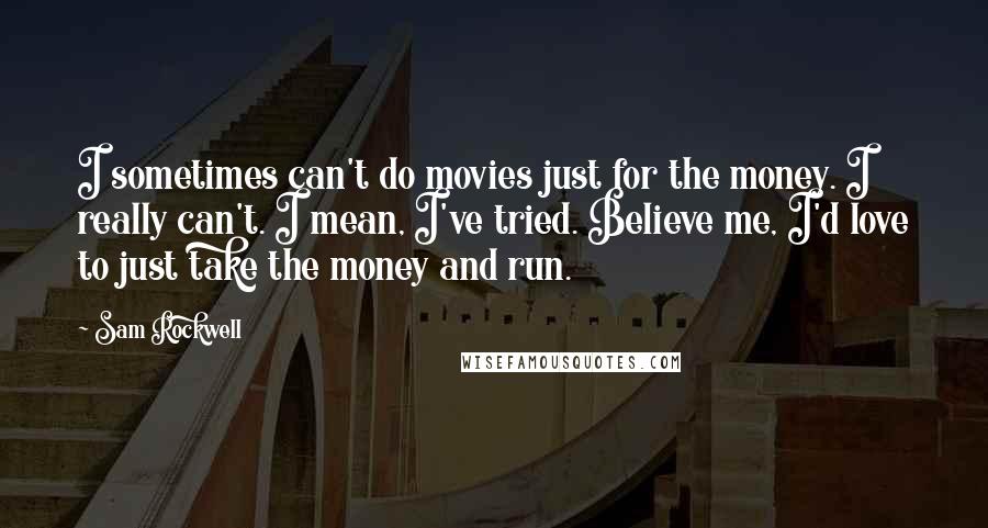 Sam Rockwell Quotes: I sometimes can't do movies just for the money. I really can't. I mean, I've tried. Believe me, I'd love to just take the money and run.