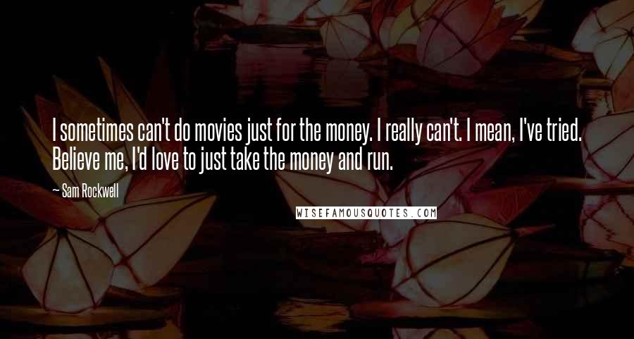 Sam Rockwell Quotes: I sometimes can't do movies just for the money. I really can't. I mean, I've tried. Believe me, I'd love to just take the money and run.